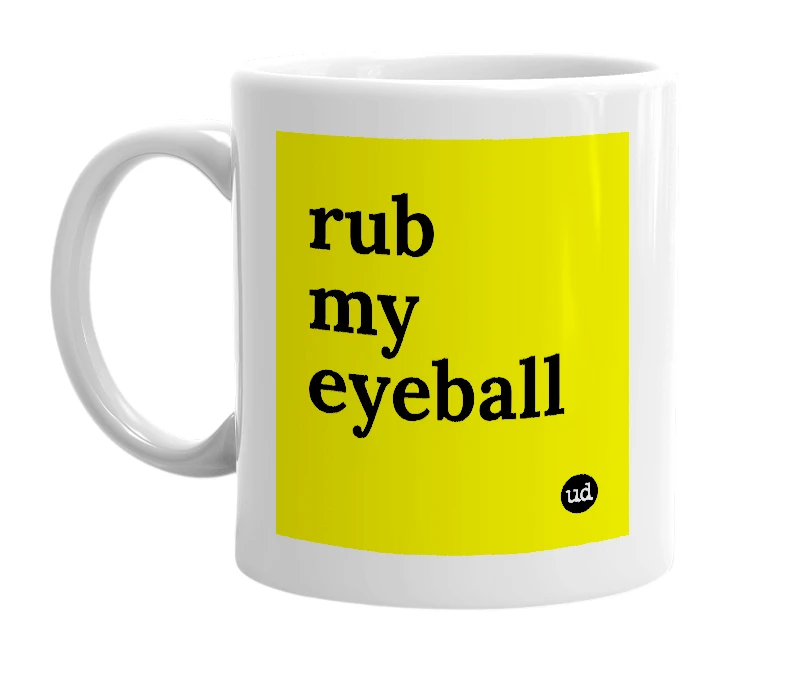 White mug with 'rub my eyeball' in bold black letters