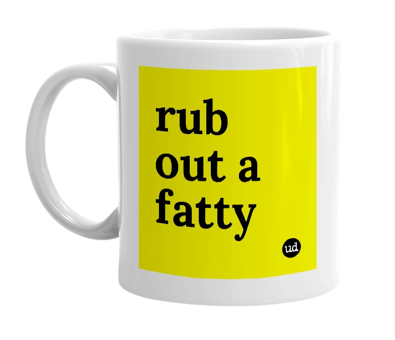 White mug with 'rub out a fatty' in bold black letters