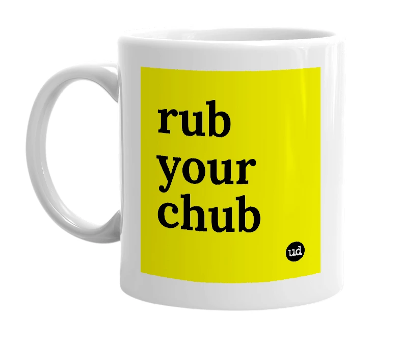 White mug with 'rub your chub' in bold black letters