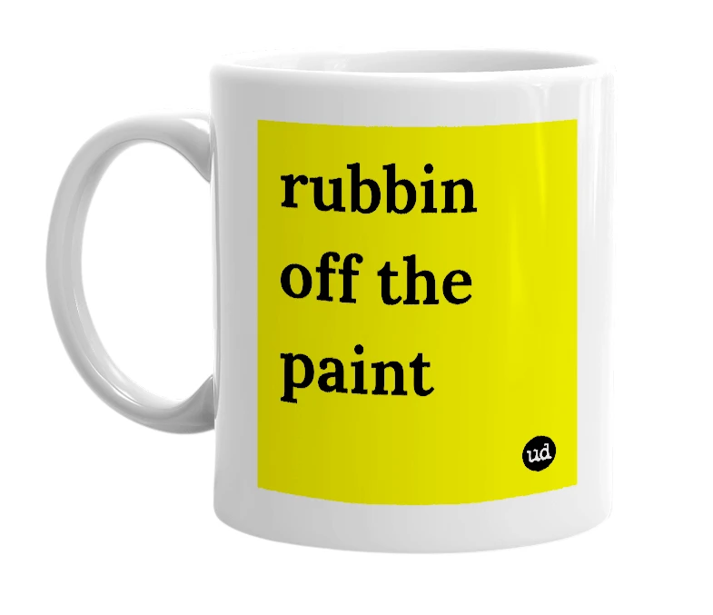 White mug with 'rubbin off the paint' in bold black letters
