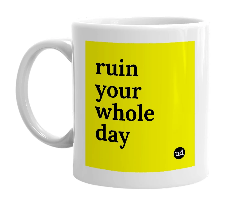 White mug with 'ruin your whole day' in bold black letters