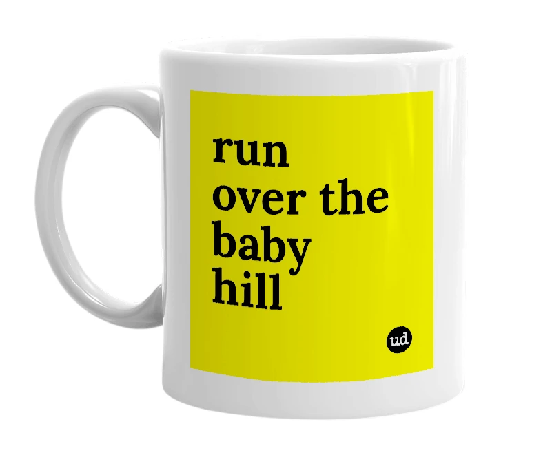 White mug with 'run over the baby hill' in bold black letters