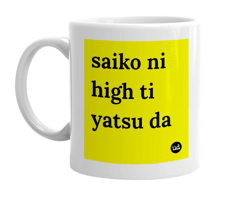 White mug with 'saiko ni high ti yatsu da' in bold black letters