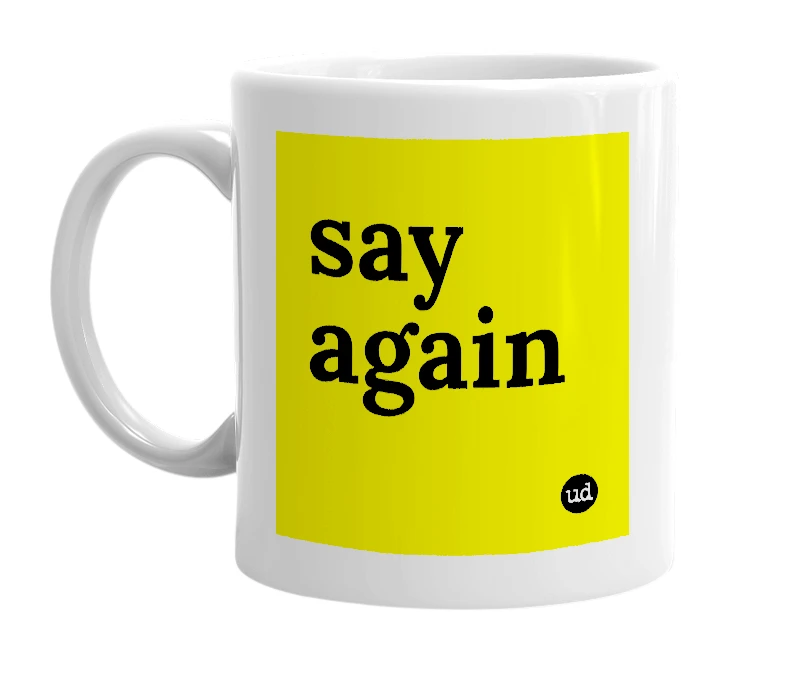 White mug with 'say again' in bold black letters