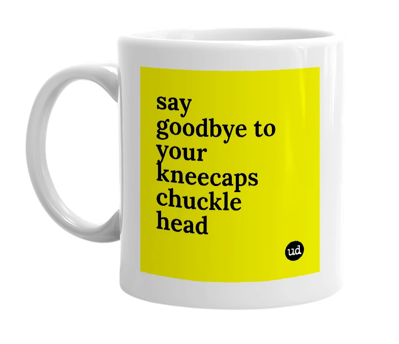 White mug with 'say goodbye to your kneecaps chuckle head' in bold black letters