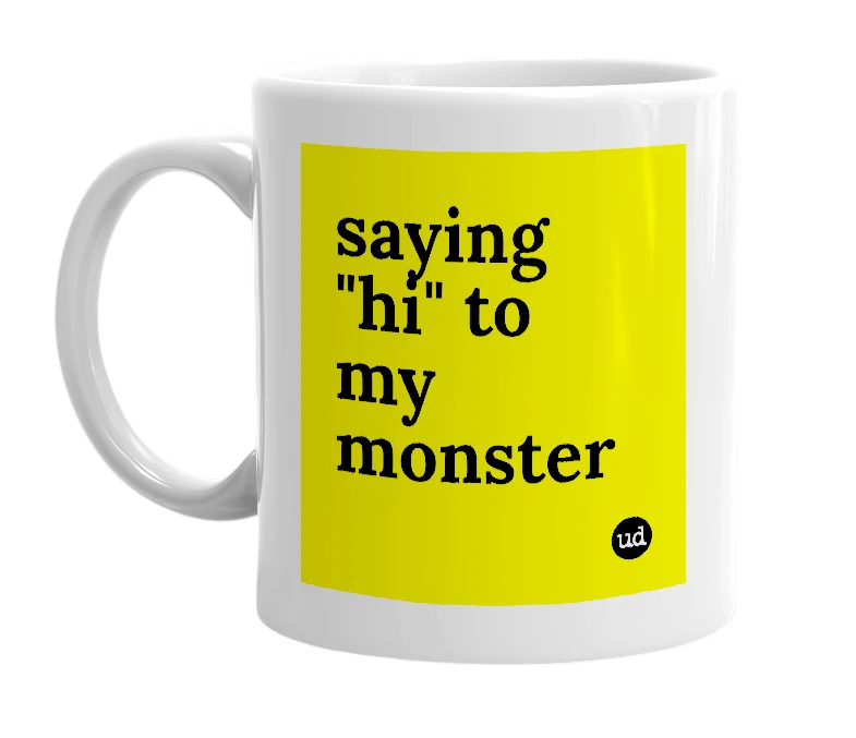 White mug with 'saying "hi" to my monster' in bold black letters