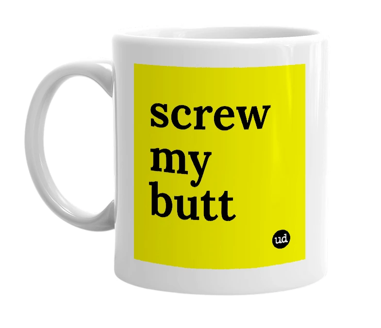 White mug with 'screw my butt' in bold black letters
