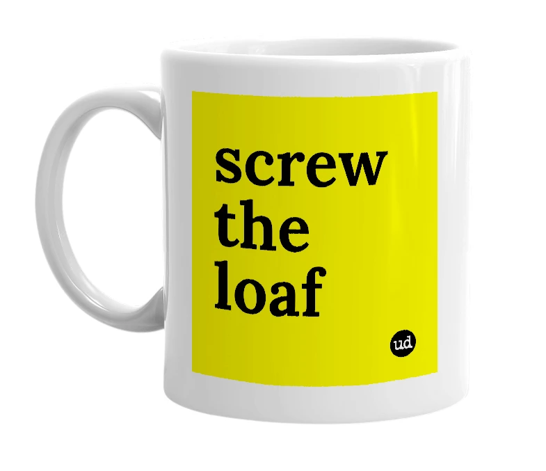 White mug with 'screw the loaf' in bold black letters