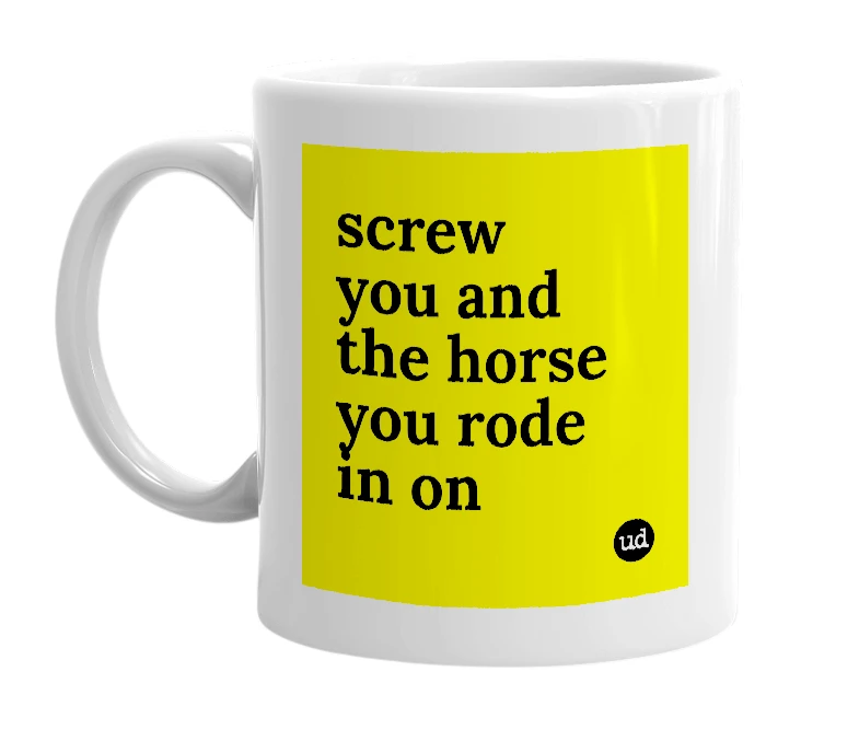 White mug with 'screw you and the horse you rode in on' in bold black letters