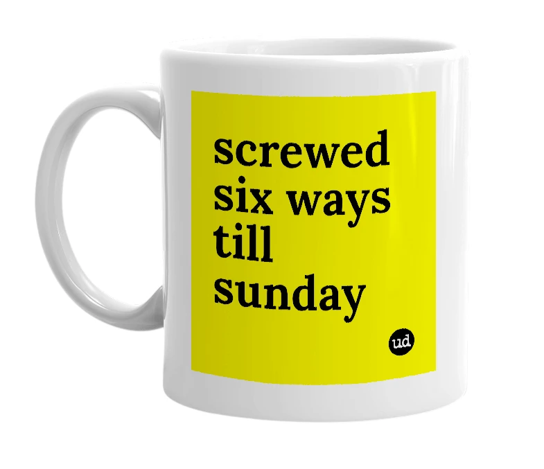White mug with 'screwed six ways till sunday' in bold black letters