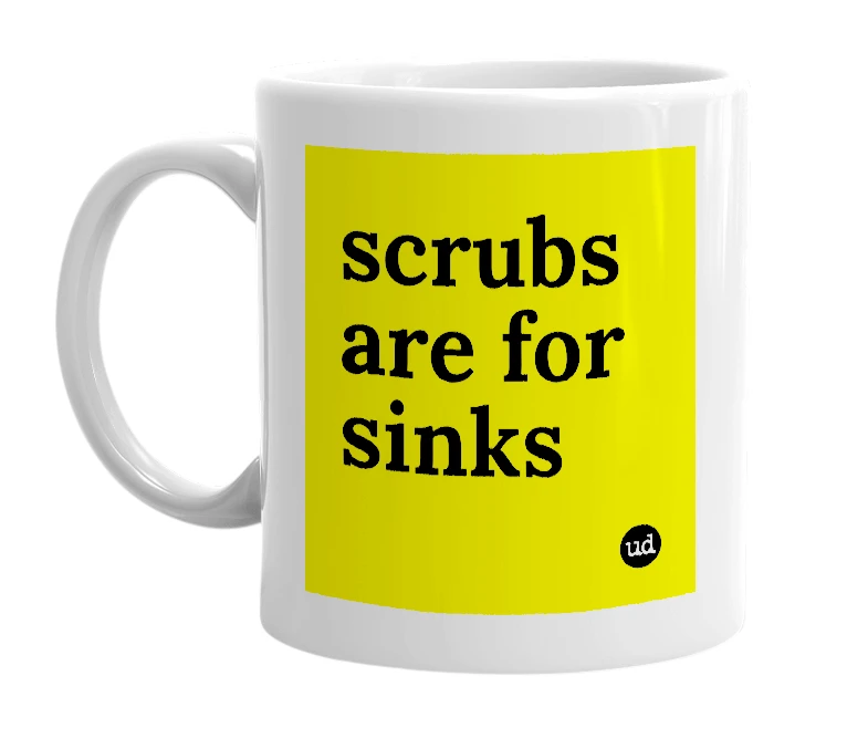 White mug with 'scrubs are for sinks' in bold black letters