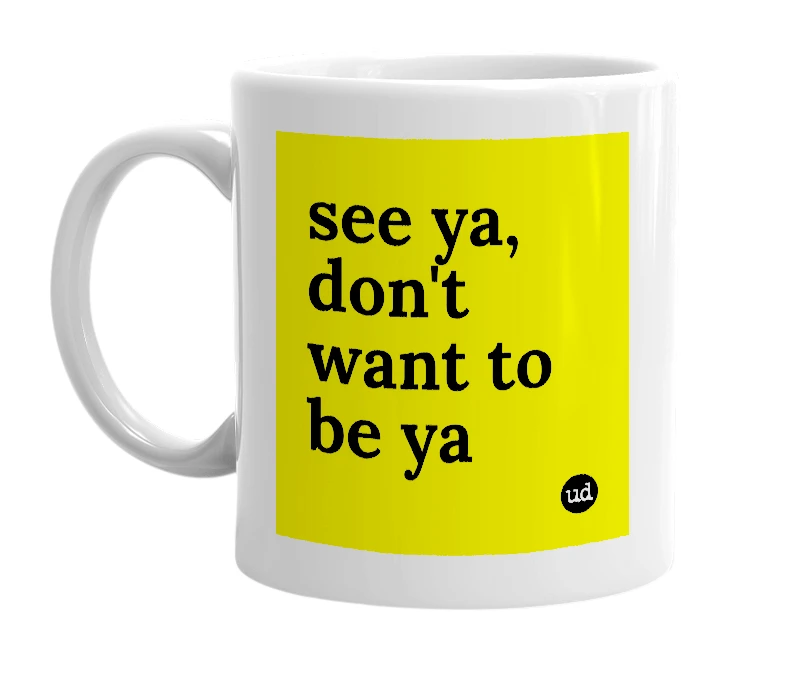 White mug with 'see ya, don't want to be ya' in bold black letters