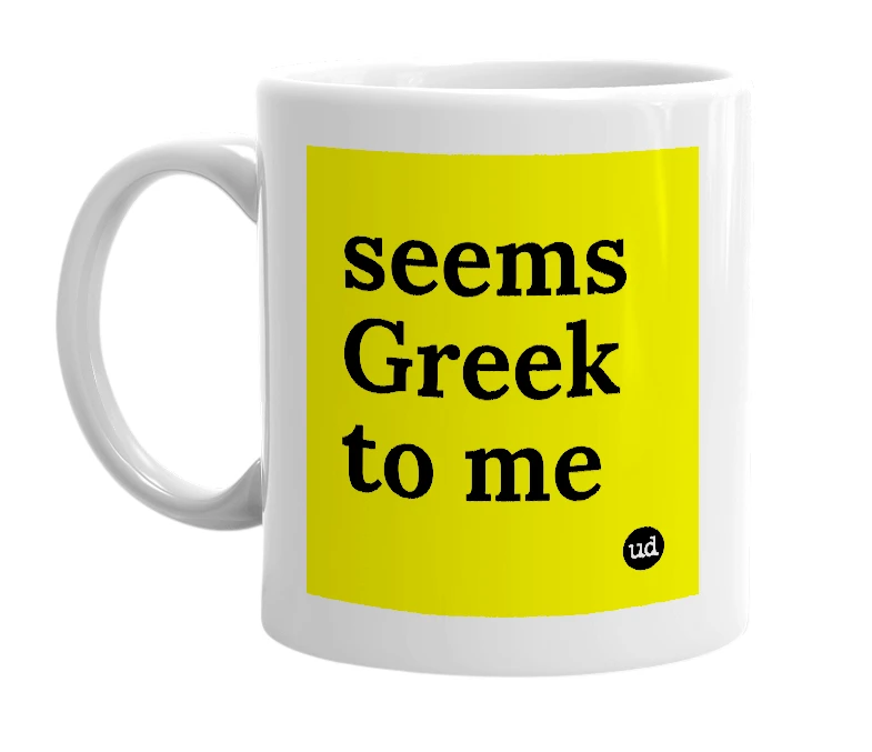 White mug with 'seems Greek to me' in bold black letters