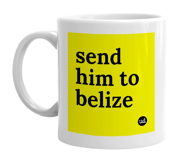 White mug with 'send him to belize' in bold black letters