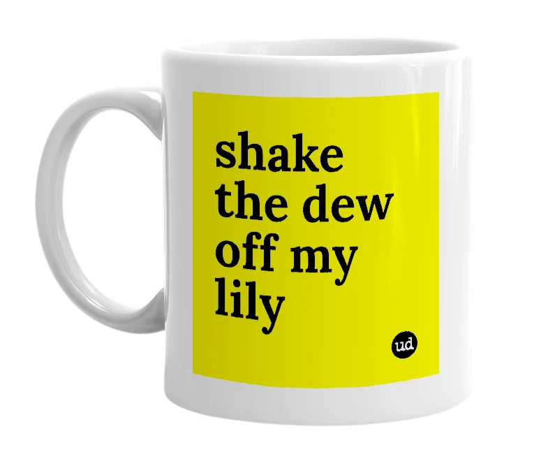 White mug with 'shake the dew off my lily' in bold black letters