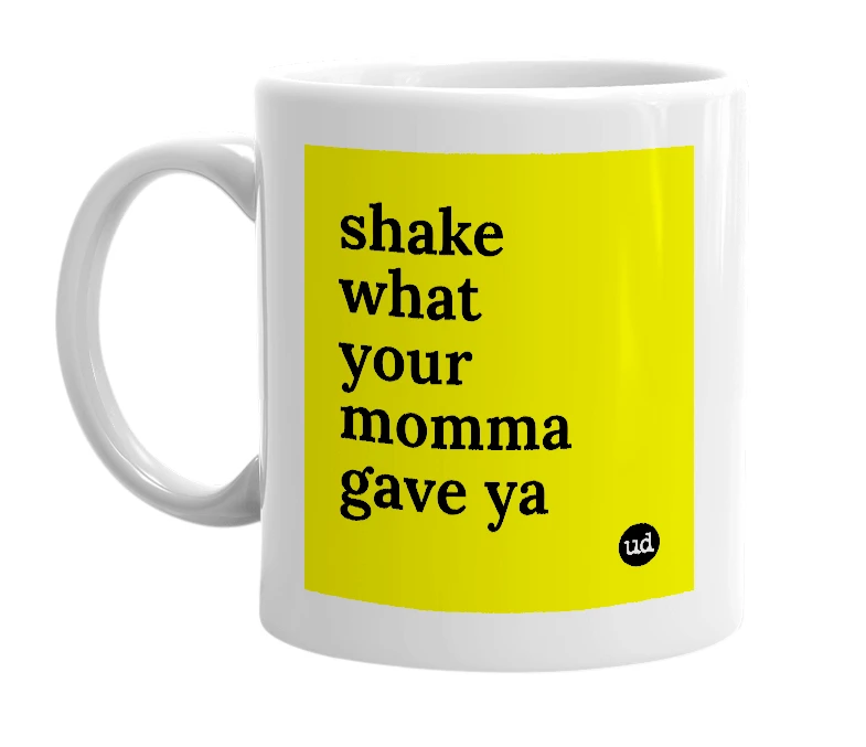 White mug with 'shake what your momma gave ya' in bold black letters
