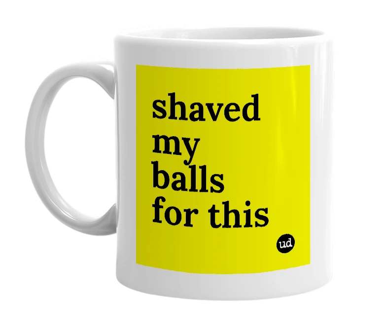 White mug with 'shaved my balls for this' in bold black letters