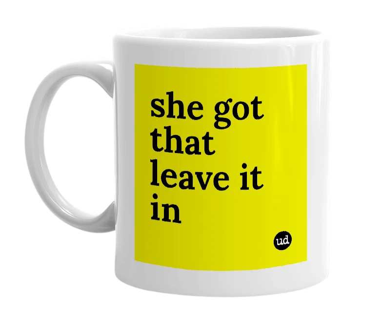 White mug with 'she got that leave it in' in bold black letters