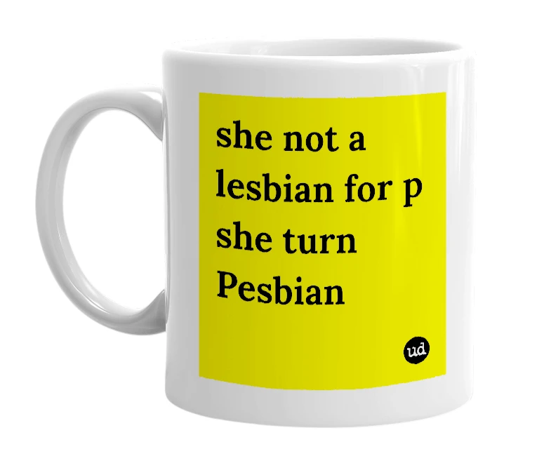 White mug with 'she not a lesbian for p she turn Pesbian' in bold black letters