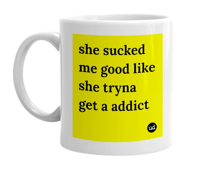 White mug with 'she sucked me good like she tryna get a addict' in bold black letters
