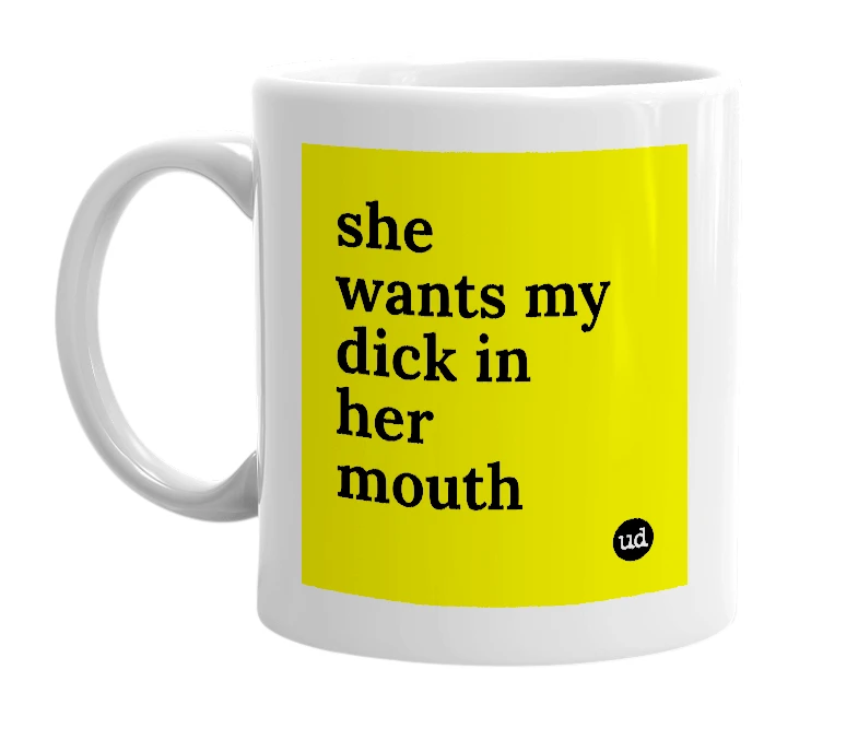 White mug with 'she wants my dick in her mouth' in bold black letters
