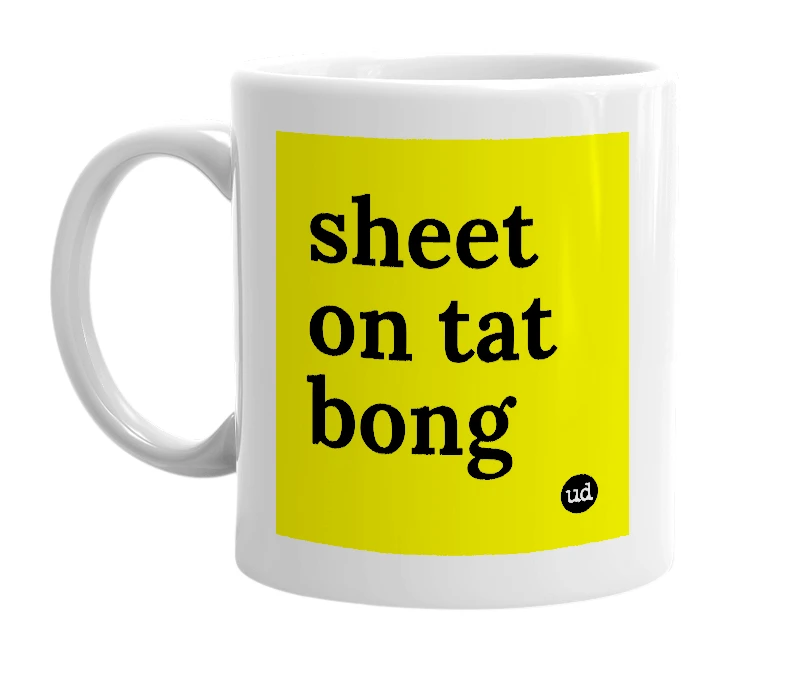 White mug with 'sheet on tat bong' in bold black letters
