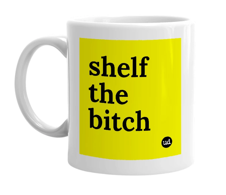 White mug with 'shelf the bitch' in bold black letters