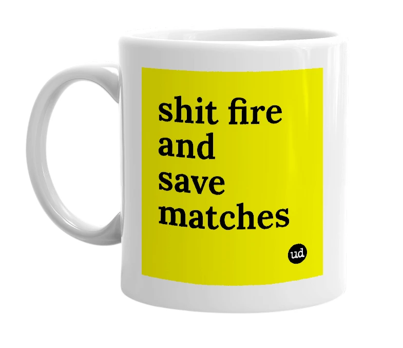 White mug with 'shit fire and save matches' in bold black letters