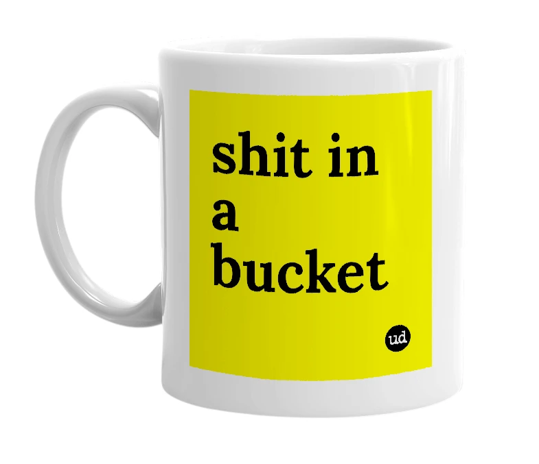 White mug with 'shit in a bucket' in bold black letters