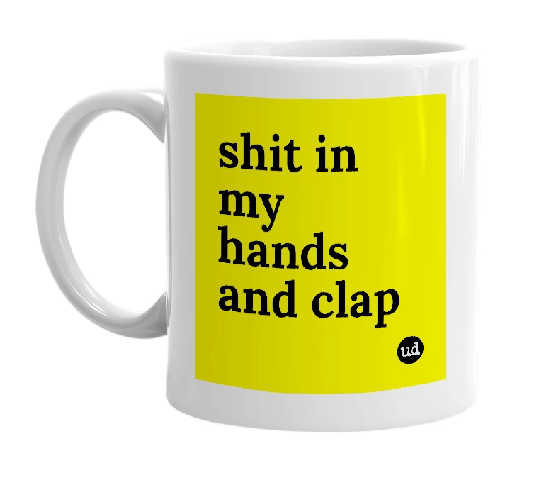 White mug with 'shit in my hands and clap' in bold black letters