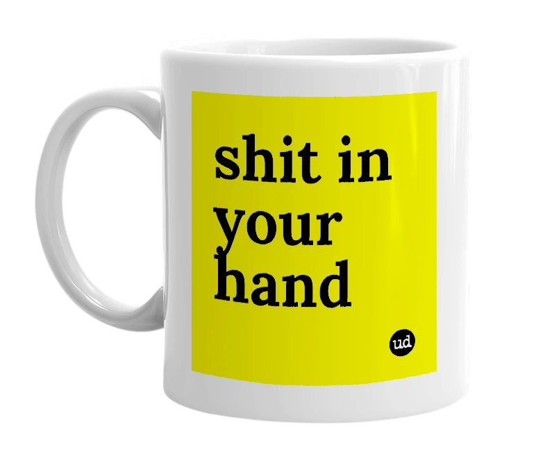 White mug with 'shit in your hand' in bold black letters