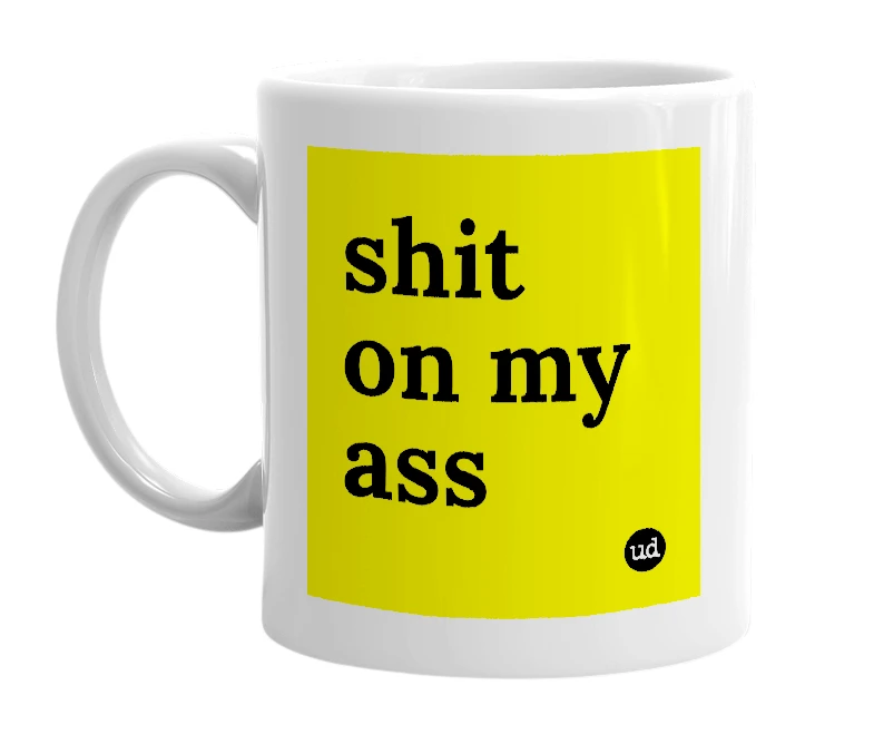 White mug with 'shit on my ass' in bold black letters