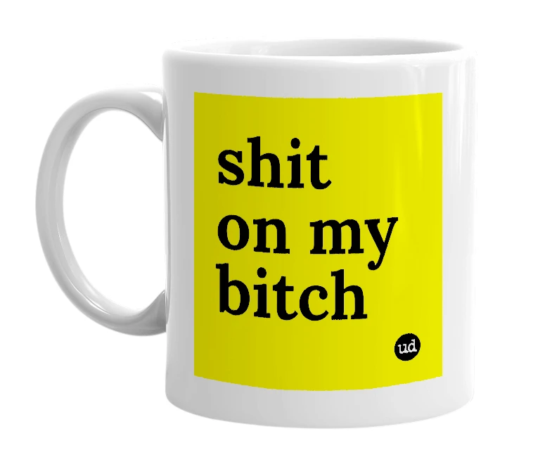White mug with 'shit on my bitch' in bold black letters