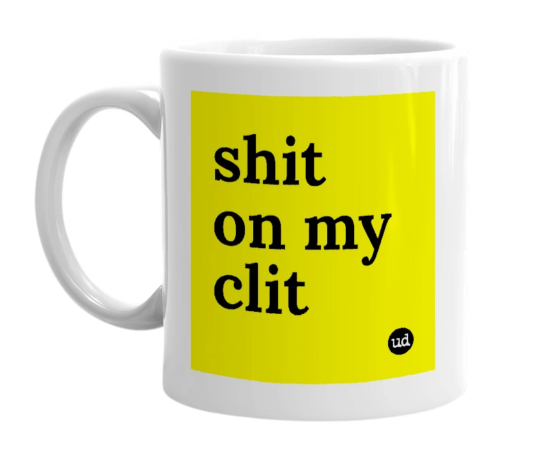 White mug with 'shit on my clit' in bold black letters