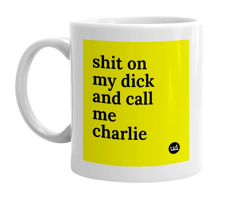 White mug with 'shit on my dick and call me charlie' in bold black letters