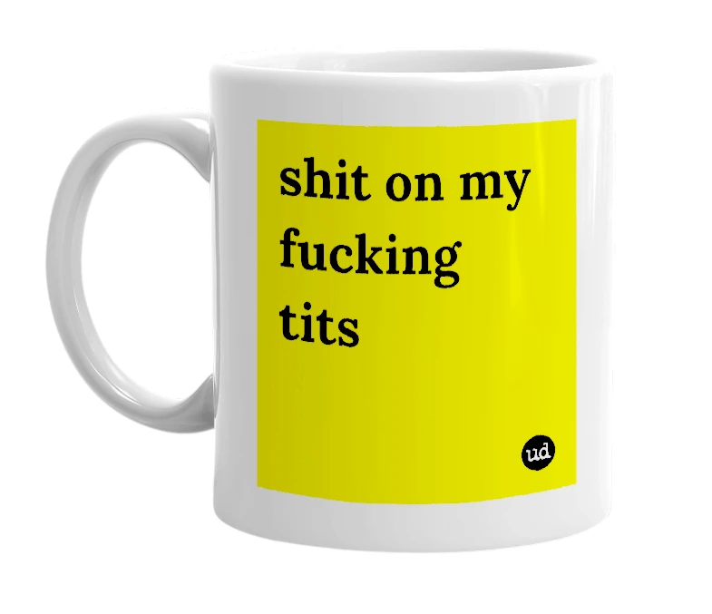 White mug with 'shit on my fucking tits' in bold black letters
