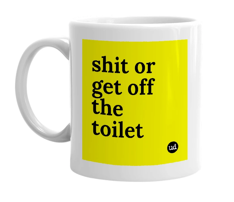 White mug with 'shit or get off the toilet' in bold black letters