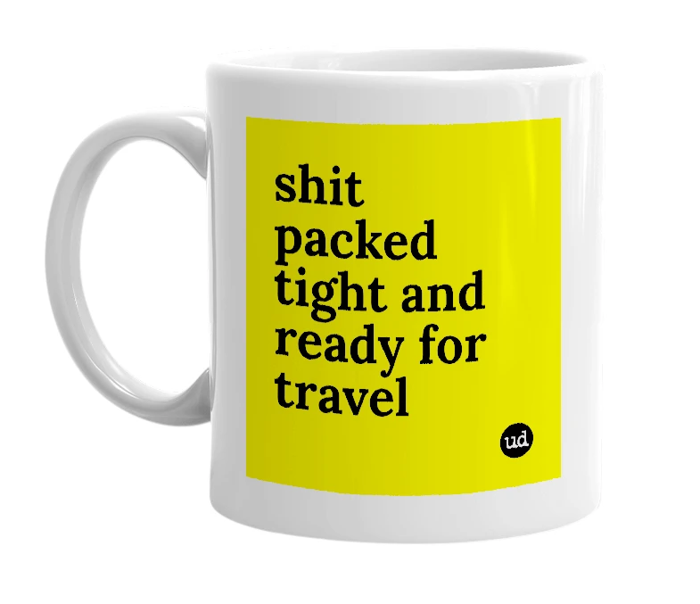 White mug with 'shit packed tight and ready for travel' in bold black letters