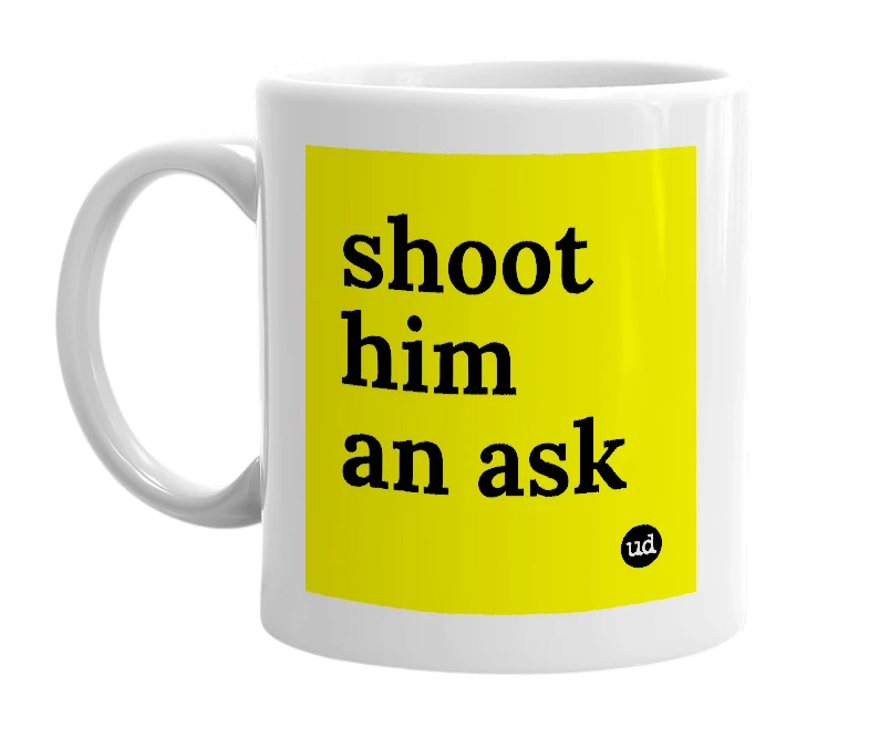 White mug with 'shoot him an ask' in bold black letters