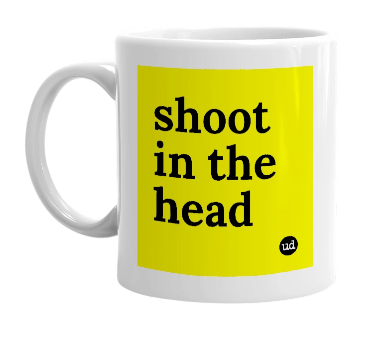 White mug with 'shoot in the head' in bold black letters