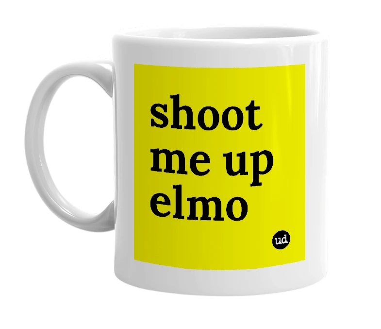 White mug with 'shoot me up elmo' in bold black letters