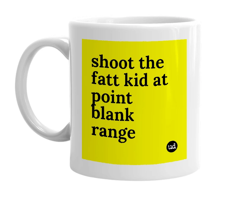 White mug with 'shoot the fatt kid at point blank range' in bold black letters