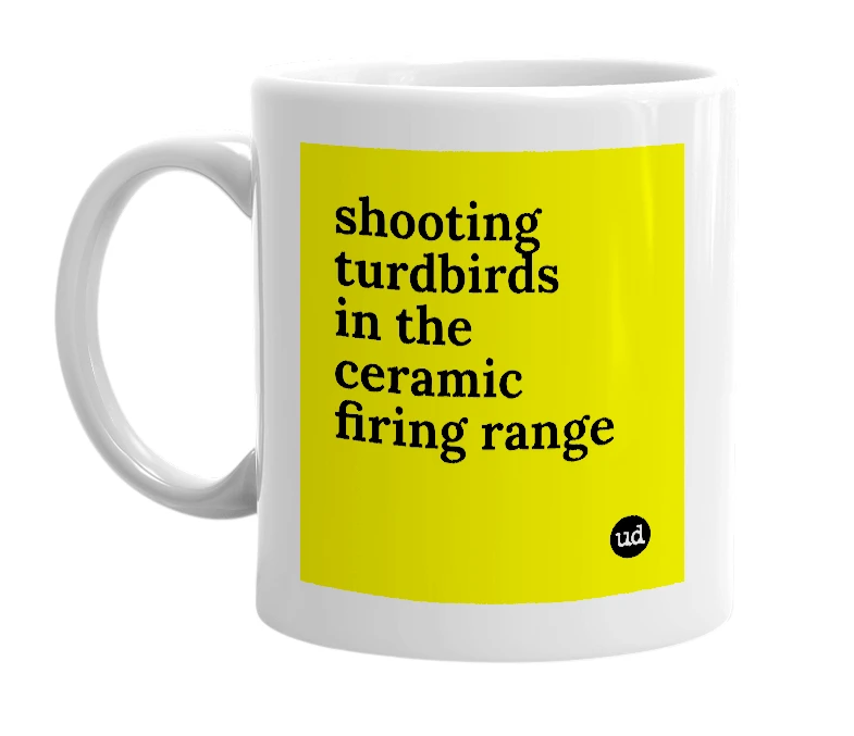 White mug with 'shooting turdbirds in the ceramic firing range' in bold black letters