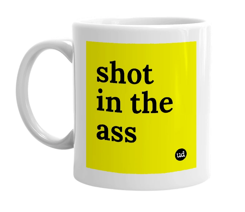 White mug with 'shot in the ass' in bold black letters