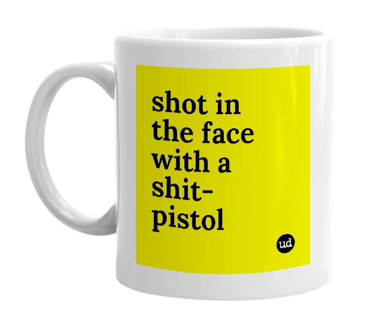 White mug with 'shot in the face with a shit-pistol' in bold black letters