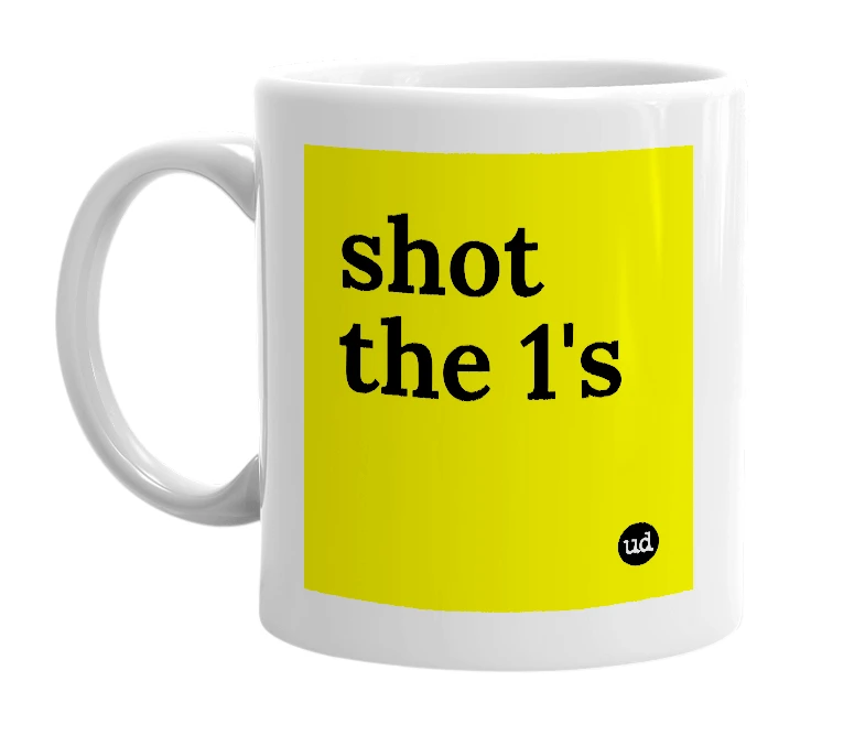 White mug with 'shot the 1's' in bold black letters