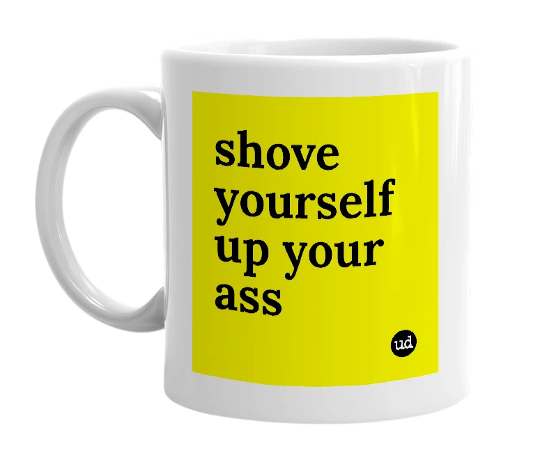 White mug with 'shove yourself up your ass' in bold black letters