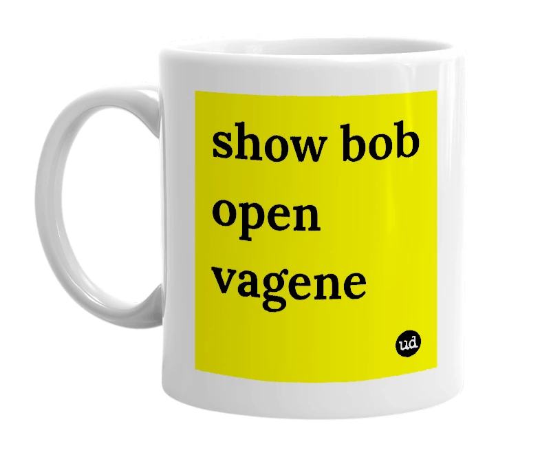 White mug with 'show bob open vagene' in bold black letters