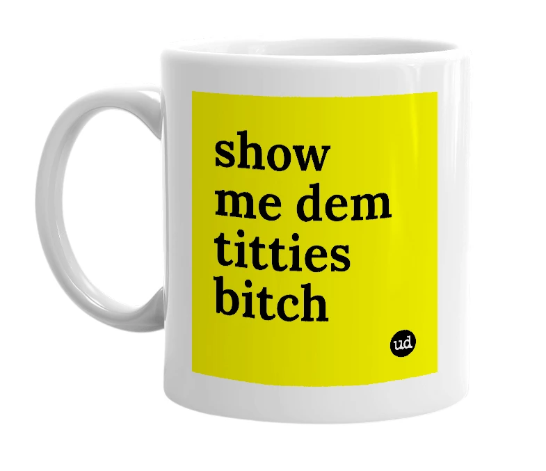 White mug with 'show me dem titties bitch' in bold black letters