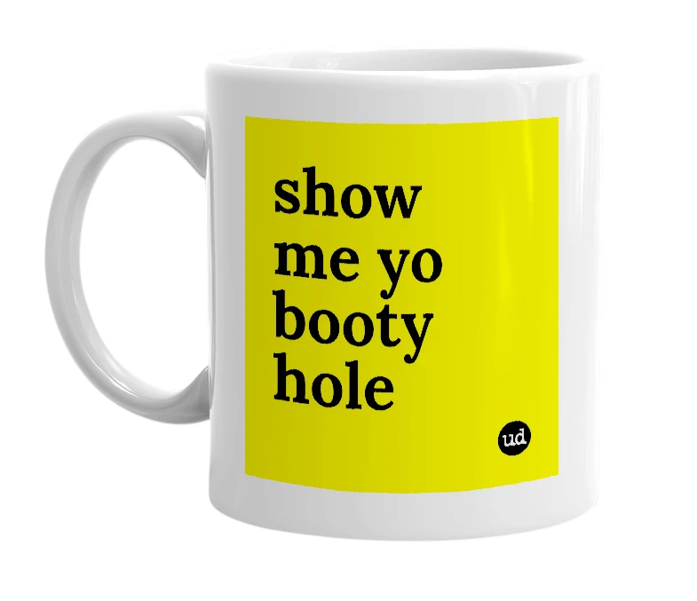 White mug with 'show me yo booty hole' in bold black letters